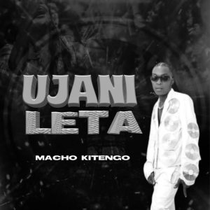 AUDIO : Macho Kitengo – Ujanileta | Download Mp3