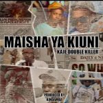 AUDIO : Kaje Double Killer – Maisha Ya Kiuni | Downloa...