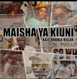 AUDIO : Kaje Double Killer – Maisha Ya Kiuni | Downloa...