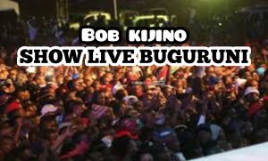 AUDIO || BOB KIJINO – SHOW LIVE BUGURUNI || DOWNLOAD