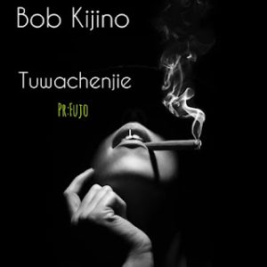 AUDIO | BOB KIJINO – TUWACHENJIE | DOWNLOAD