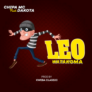 AUDIO || CHIPA MC FT DAKOTA – LEO WATAKOMA || DOWNLOAD