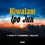 Audio | T star  ft P Mawenge & Dullayo – Kiwalani...