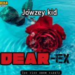 AUDIO || JOWZEY KID – DEAR EX || DOWNLOAD