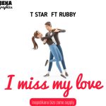 AUDIO || T STAR FT RUBBY – I MISS MY LOVE || DOWNLOAD