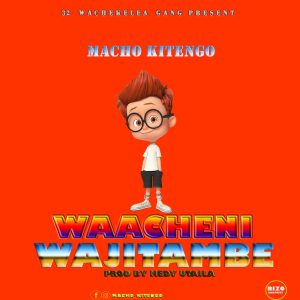 AUDIO | MACHO KITENGO – WAACHENI WAJITAMBE | DOWNLOAD