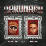 Audio | Vanillah ft ibraah – Hakunaga | Download