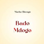 AUDIO || MACHO KITENGO – BADO MDOGO || DOWNLOAD